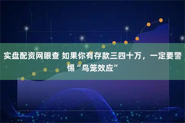 实盘配资网眼查 如果你有存款三四十万，一定要警惕“鸟笼效应”