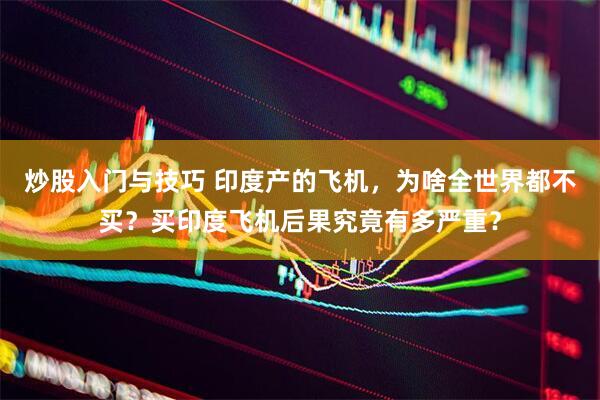 炒股入门与技巧 印度产的飞机，为啥全世界都不买？买印度飞机后果究竟有多严重？