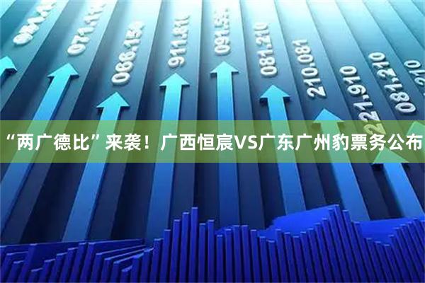 “两广德比”来袭！广西恒宸VS广东广州豹票务公布