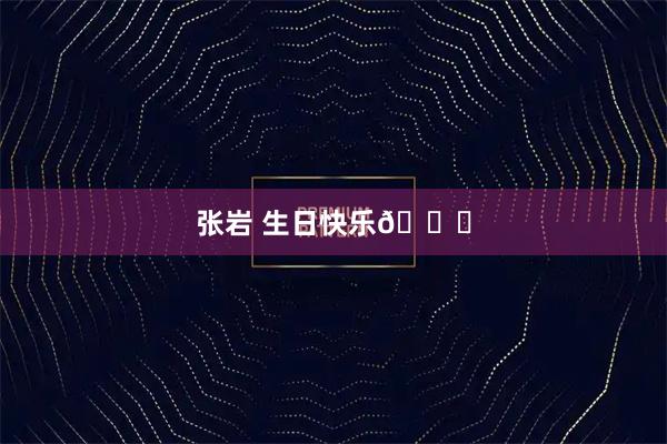 张岩 生日快乐🎂