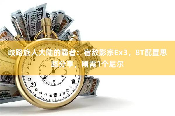 歧路旅人大陆的霸者：宿敌影宗Ex3，8T配置思路分享，刚需1个尼尔